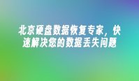 北京硬盘数据恢复专家，快速解决您的数据丢失问题