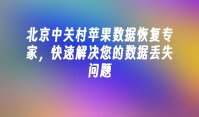 北京中关村苹果数据恢复专家，快速解决您的数据丢失问题