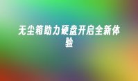 无尘箱助力硬盘开启全新体验