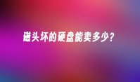 磁头坏的硬盘能卖多少？