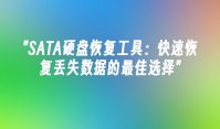 SATA硬盘恢复工具：快速恢复丢失数据的最佳选择