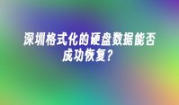 深圳格式化的硬盘数据能否成功恢复？