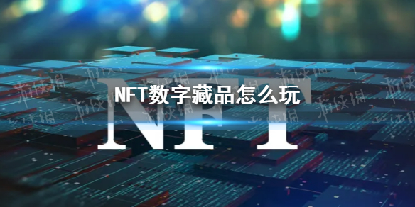 nft数字藏品怎么玩 nft数字藏品怎么玩