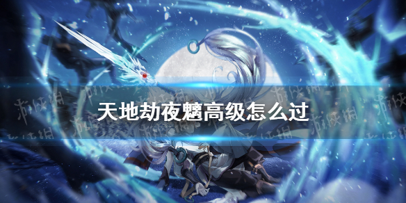 《天地劫》夜魑高级怎么过 夜魑梦境高级打法攻略