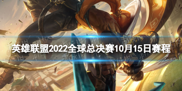 英雄联盟2022全球总决赛10月15日赛程 S12小组赛10.15赛程