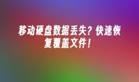 移动硬盘数据丢失？快速恢复覆盖文件！