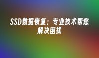 SSD数据恢复：专业技术帮您解决困扰