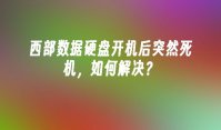 西部数据硬盘开机后突然死机，如何解决？