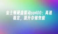 金士顿硬盘驱动sa400：高速稳定，提升存储效能