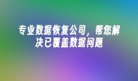 专业数据恢复公司，帮您解决已覆盖数据问题