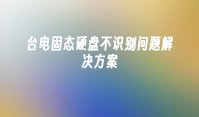 台电固态硬盘不识别问题解决方案