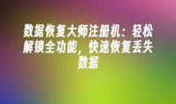 数据恢复大师注册机：轻松解锁全功能，快速恢复丢失数据