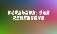 移动硬盘坏区修复：快速解决您的数据存储问题