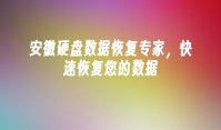 安徽硬盘数据恢复专家，快速恢复您的数据