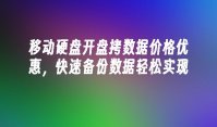 移动硬盘开盘拷数据价格优惠，快速备份数据轻松实现
