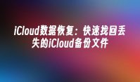 iCloud数据恢复：快速找回丢失的iCloud备份文件