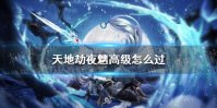 《天地劫》夜魑高级怎么过 夜魑梦境高级打法攻略