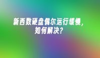 新西数硬盘偶尔运行缓慢，如何解决？