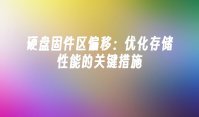 硬盘固件区偏移：优化存储性能的关键措施