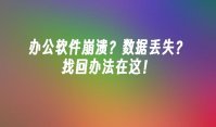 办公软件崩溃？数据丢失？找回办法在这！