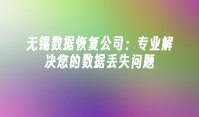 无锡数据恢复公司：专业解决您的数据丢失问题