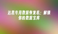 达思专用数据恢复机：解锁你的数据宝库