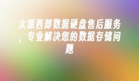 太原西部数据硬盘售后服务，专业解决您的数据存储问题