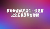 移动硬盘修复指令：快速解决您的数据恢复问题
