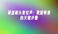 硬盘磁头复位声：数据恢复的关键步骤