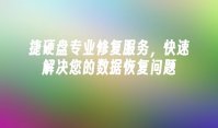 捷硬盘专业修复服务，快速解决您的数据恢复问题