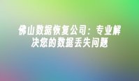 佛山数据恢复公司：专业解决您的数据丢失问题