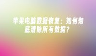苹果电脑数据恢复：如何彻底清除所有数据？