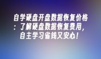 自学硬盘开盘数据恢复价格：了解硬盘数据恢复费用，自主学习省钱又安心！