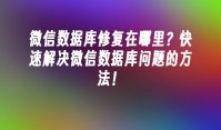 微信数据库修复在哪里？快速解决微信数据库问题的方法！