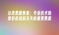 达思数据恢复：专业技术助您轻松找回丢失的重要数据
