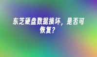 东芝硬盘数据损坏，是否可恢复？