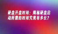 硬盘开盘时间：揭秘硬盘启动所需的时间究竟有多长？