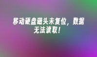 移动硬盘磁头未复位，数据无法读取！