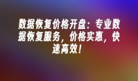 数据恢复价格开盘：专业数据恢复服务，价格实惠，快速高效！