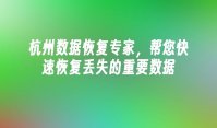 杭州数据恢复专家，帮您快速恢复丢失的重要数据