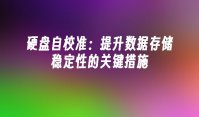 硬盘自校准：提升数据存储稳定性的关键措施
