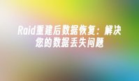 Raid重建后数据恢复：解决您的数据丢失问题
