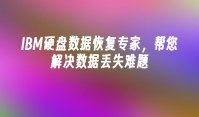 IBM硬盘数据恢复专家，帮您解决数据丢失难题