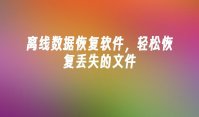 离线数据恢复软件，轻松恢复丢失的文件