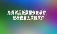 免费试用版数据恢复软件，轻松恢复丢失的文件