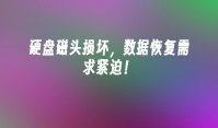 硬盘磁头损坏，数据恢复需求紧迫！
