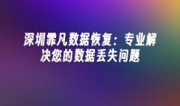 深圳霏凡数据恢复：专业解决您的数据丢失问题