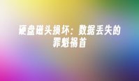 硬盘磁头损坏：数据丢失的罪魁祸首