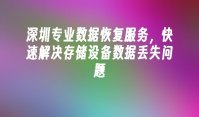 深圳专业数据恢复服务，快速解决存储设备数据丢失问题