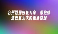 台州数据恢复专家，帮您快速恢复丢失的重要数据